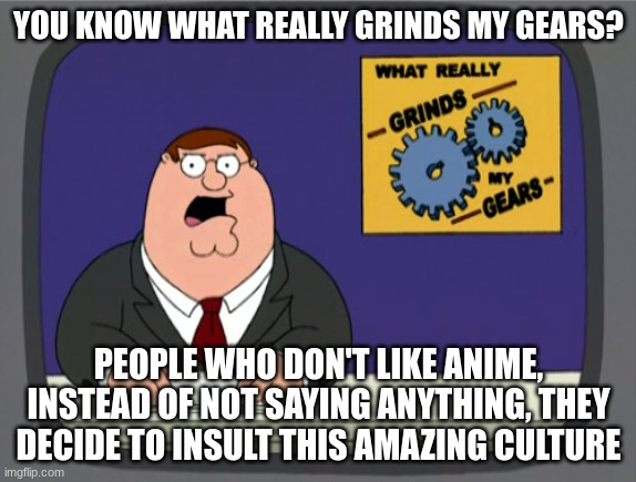 *clever name title here* | YOU KNOW WHAT REALLY GRINDS MY GEARS? PEOPLE WHO DON'T LIKE ANIME, INSTEAD OF NOT SAYING ANYTHING, THEY DECIDE TO INSULT THIS AMAZING CULTURE | image tagged in memes,peter griffin news,anime | made w/ Imgflip meme maker