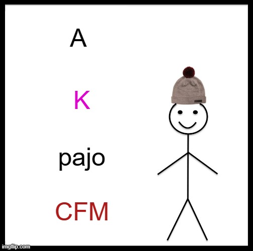 K pajo | A; K; pajo; CFM | image tagged in memes,be like bill | made w/ Imgflip meme maker