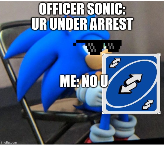 uno reverse card | OFFICER SONIC: UR UNDER ARREST; ME: NO U | image tagged in sonic | made w/ Imgflip meme maker