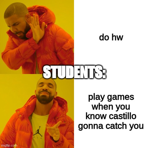 :D | do hw; STUDENTS:; play games when you know castillo gonna catch you | image tagged in memes,drake hotline bling | made w/ Imgflip meme maker