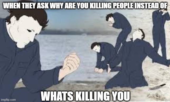Sad Michael noises | WHEN THEY ASK WHY ARE YOU KILLING PEOPLE INSTEAD OF; WHATS KILLING YOU | image tagged in michael myers,meme,fun,sad | made w/ Imgflip meme maker