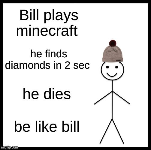 BE LIKE BILL | Bill plays minecraft; he finds diamonds in 2 sec; he dies; be like bill | image tagged in memes,be like bill | made w/ Imgflip meme maker