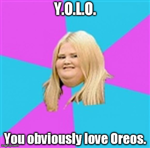 The double stuff! | Y.O.L.O. You obviously love Oreos. | image tagged in really fat girl,memes,funny | made w/ Imgflip meme maker