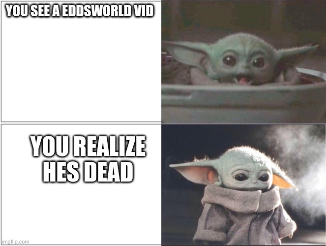 Sad | YOU SEE A EDDSWORLD VID; YOU REALIZE HES DEAD | image tagged in baby yoda happy then sad | made w/ Imgflip meme maker