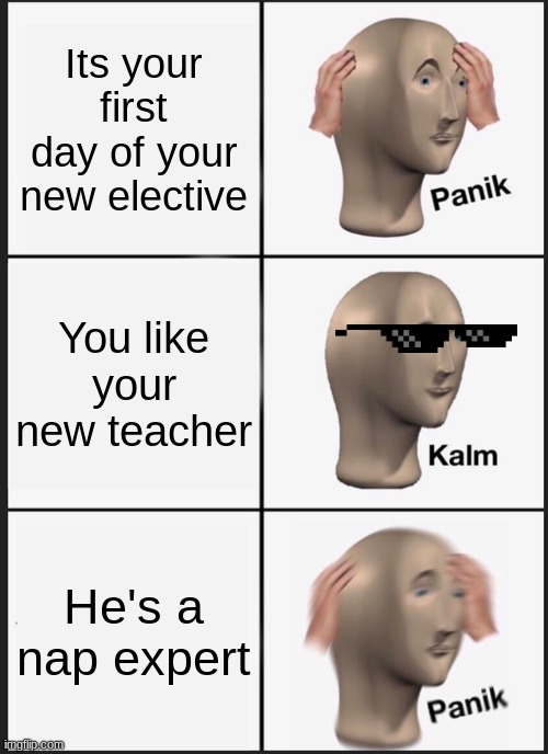 Panik Kalm Panik | Its your first day of your new elective; You like your new teacher; He's a nap expert | image tagged in memes,panik kalm panik | made w/ Imgflip meme maker