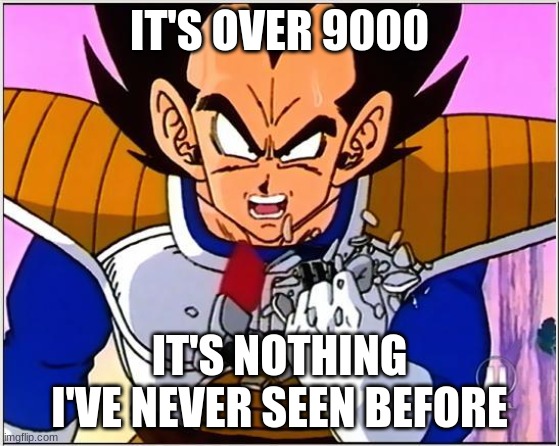 Vegeta over 9000 | IT'S OVER 9000 IT'S NOTHING I'VE NEVER SEEN BEFORE | image tagged in vegeta over 9000 | made w/ Imgflip meme maker