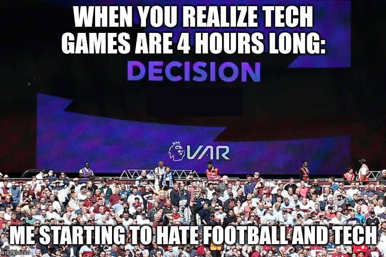 VAR Video Assistant Referee | WHEN YOU REALIZE TECH GAMES ARE 4 HOURS LONG:; ME STARTING TO HATE FOOTBALL AND TECH | image tagged in var video assistant referee | made w/ Imgflip meme maker