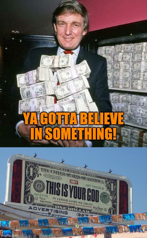 YA GOTTA BELIEVE
IN SOMETHING! | image tagged in trump money | made w/ Imgflip meme maker