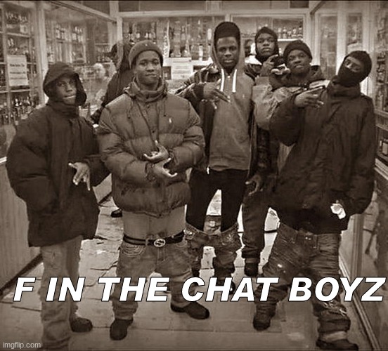All My Homies Hate | F IN THE CHAT BOYZ | image tagged in all my homies hate | made w/ Imgflip meme maker