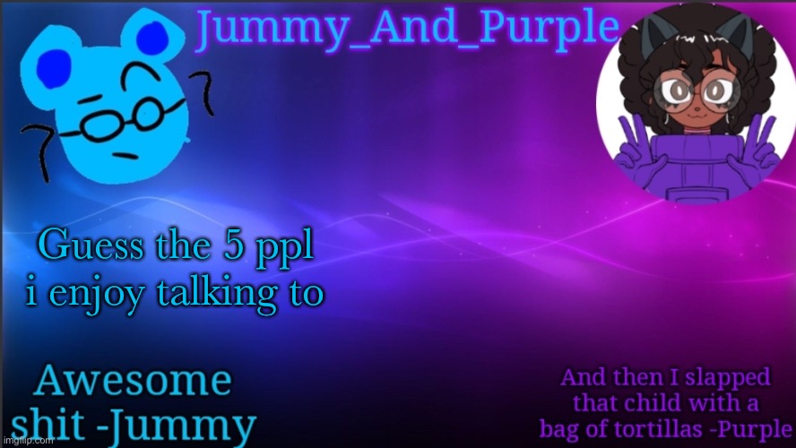 Actually there’s 6 lol | Guess the 5 ppl i enjoy talking to | image tagged in jummy and purple temp bcuz bord | made w/ Imgflip meme maker