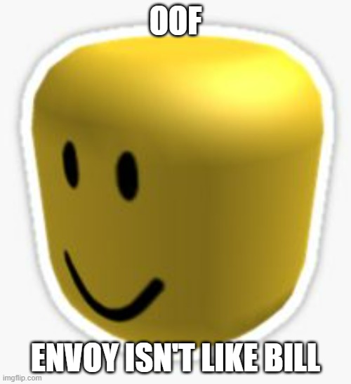 Infact, he also doesn't like Bill | OOF; ENVOY ISN'T LIKE BILL | image tagged in oof | made w/ Imgflip meme maker
