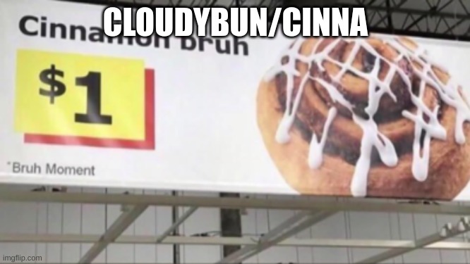 cinnamon bruh | CLOUDYBUN/CINNA | image tagged in cinnamon bruh | made w/ Imgflip meme maker
