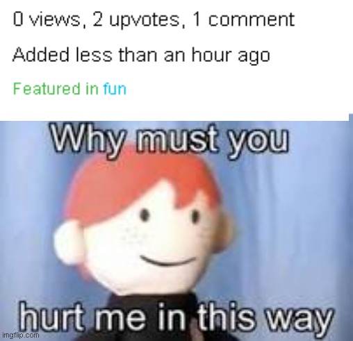 huh | image tagged in why must you hurt me in this way | made w/ Imgflip meme maker