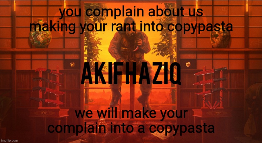 feel free to make this shit into a copypasta (also copypasta zone here) | you complain about us making your rant into copypasta; we will make your complain into a copypasta | image tagged in akifhaziq csgo template | made w/ Imgflip meme maker