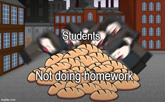 B R E A D | Students; Not doing homework | image tagged in oversimplified bread,funny,relatable,memes,funny memes,school | made w/ Imgflip meme maker