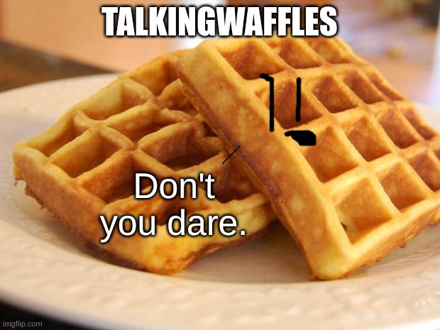 h fbhjdfwhdfl | TALKINGWAFFLES; Don't you dare. | made w/ Imgflip meme maker