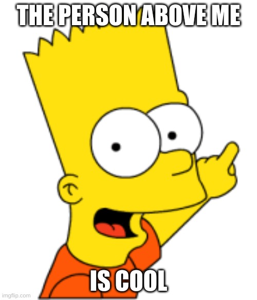 Bart Pointing Up | THE PERSON ABOVE ME; IS COOL | image tagged in bart pointing up | made w/ Imgflip meme maker