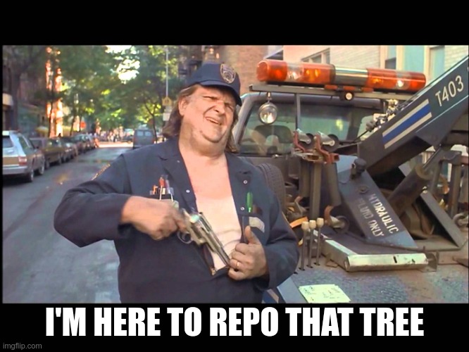 Repo Man | I'M HERE TO REPO THAT TREE | image tagged in repo man | made w/ Imgflip meme maker