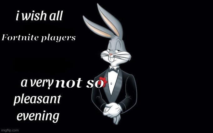 Whats up doc... | Fortnite players; not so | image tagged in i wish all the x a very pleasant evening,unexpected results | made w/ Imgflip meme maker