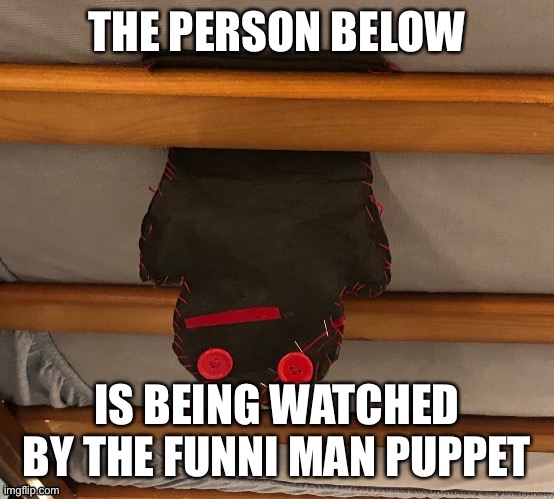 THE PERSON BELOW; IS BEING WATCHED BY THE FUNNI MAN PUPPET | made w/ Imgflip meme maker