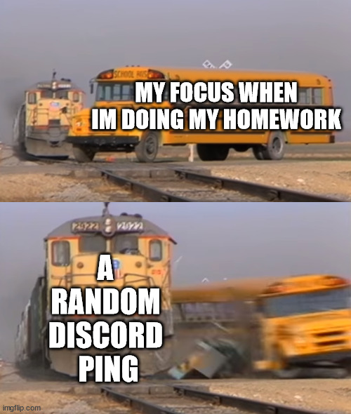 this happens to often |  MY FOCUS WHEN IM DOING MY HOMEWORK; A RANDOM DISCORD
 PING | image tagged in a train hitting a school bus,school,high school,funny,homework,focus | made w/ Imgflip meme maker
