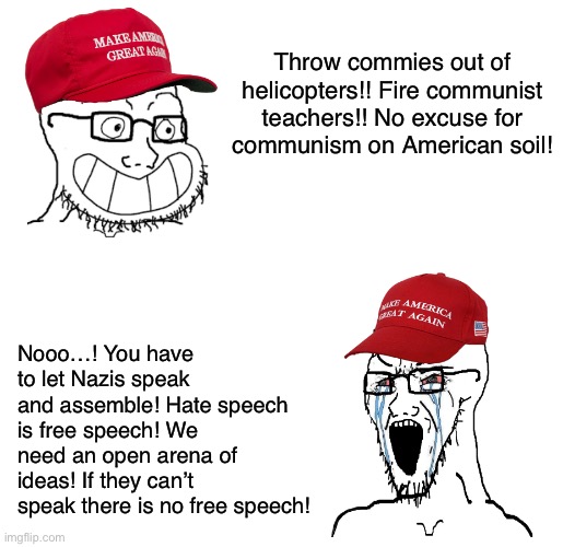 Communism bad! Nazis ok. | Throw commies out of helicopters!! Fire communist teachers!! No excuse for
communism on American soil! Nooo…! You have to let Nazis speak and assemble! Hate speech is free speech! We need an open arena of ideas! If they can’t speak there is no free speech! | image tagged in maga wojaks cope,nazis,fascism,antifa,conservative logic,communism | made w/ Imgflip meme maker