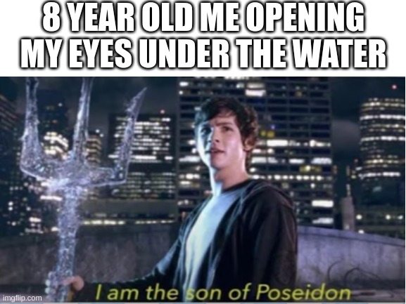 I aM tHe SoN oF pOsEiDoN | 8 YEAR OLD ME OPENING MY EYES UNDER THE WATER | image tagged in unnecessary tags,tags,ha ha tags go brr | made w/ Imgflip meme maker