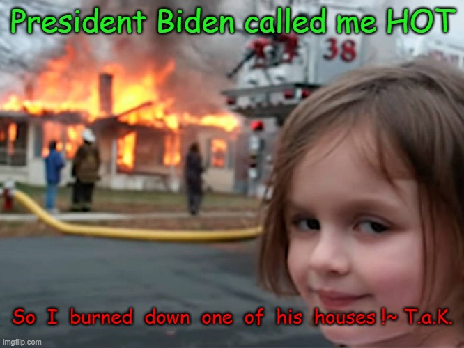 PEDO JOE HAS GOT TO GO | President Biden called me HOT; So  I  burned  down  one  of  his  houses !~ T.a.K. | image tagged in pedophile joe biden,pedophiles sucks,earth is ran by pedophiles | made w/ Imgflip meme maker
