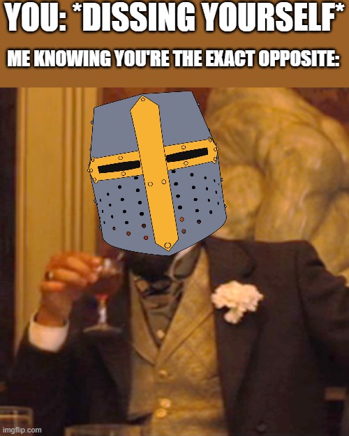 *buzzer sound* | YOU: *DISSING YOURSELF*; ME KNOWING YOU'RE THE EXACT OPPOSITE: | image tagged in memes,laughing leo,crusader,wholesome | made w/ Imgflip meme maker