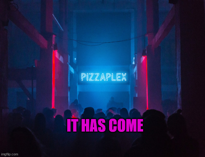 Pizzaplex | IT HAS COME | image tagged in pizzaplex | made w/ Imgflip meme maker