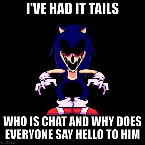 sonic.exe says | I'VE HAD IT TAILS; WHO IS CHAT AND WHY DOES EVERYONE SAY HELLO TO HIM | image tagged in sonic exe says | made w/ Imgflip meme maker
