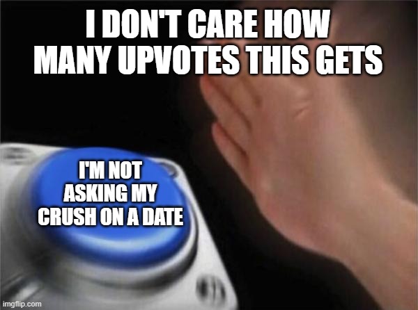 I DON'T CARE | I DON'T CARE HOW MANY UPVOTES THIS GETS; I'M NOT ASKING MY CRUSH ON A DATE | image tagged in memes,blank nut button,funny,crush,date,upvotes | made w/ Imgflip meme maker