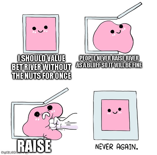Pink Blob In the Box | PEOPLE NEVER RAISE RIVER AS A BLUFF SO IT WILL BE FINE; I SHOULD VALUE BET RIVER WITHOUT THE NUTS FOR ONCE; RAISE | image tagged in pink blob in the box | made w/ Imgflip meme maker