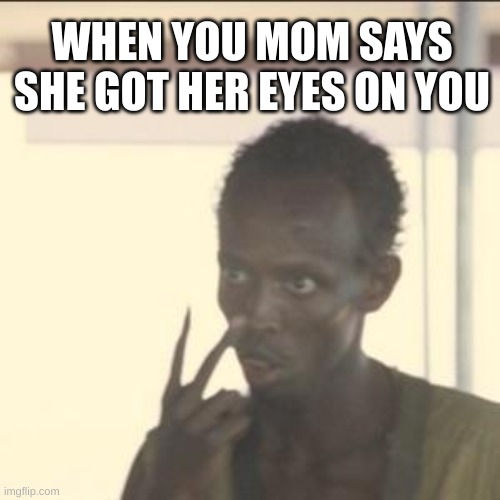 Look At Me | WHEN YOU MOM SAYS SHE GOT HER EYES ON YOU | image tagged in memes,look at me | made w/ Imgflip meme maker