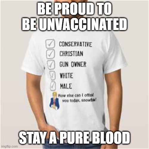 Proud Conservative Values Man | BE PROUD TO BE UNVACCINATED; STAY A PURE BLOOD | image tagged in proud conservative values man | made w/ Imgflip meme maker