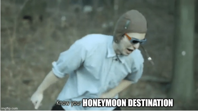 Know your place trash | HONEYMOON DESTINATION | image tagged in know your place trash | made w/ Imgflip meme maker