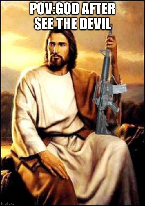 Jesus gun | POV:GOD AFTER SEE THE DEVIL | image tagged in jesus gun | made w/ Imgflip meme maker