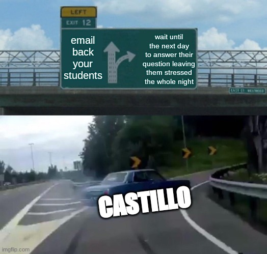 Left Exit 12 Off Ramp | email back your students; wait until the next day to answer their question leaving them stressed the whole night; CASTILLO | image tagged in memes,left exit 12 off ramp | made w/ Imgflip meme maker
