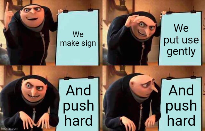 Gru's Plan Meme | We make sign We put use gently And push hard And push hard | image tagged in memes,gru's plan | made w/ Imgflip meme maker