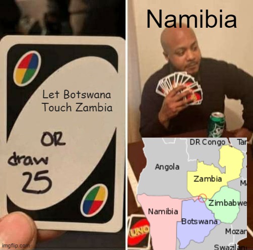 UNO Draw 25 Cards Meme | Namibia; Let Botswana Touch Zambia | image tagged in memes,uno draw 25 cards,namibia,botswana | made w/ Imgflip meme maker