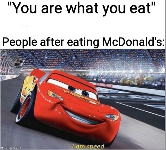 speed | "You are what you eat"; People after eating McDonald's: | image tagged in i am speed,funny,memes | made w/ Imgflip meme maker