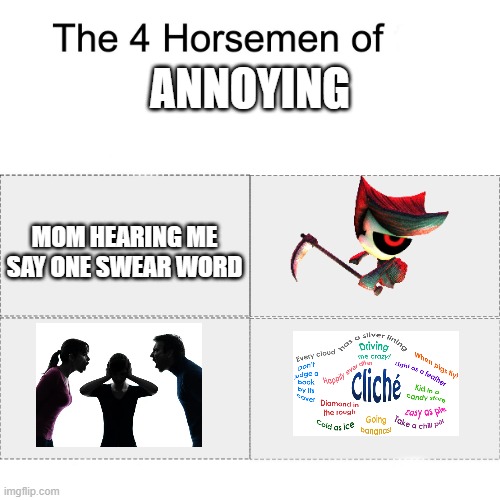 SO ANNOYING | ANNOYING; MOM HEARING ME SAY ONE SWEAR WORD | image tagged in four horsemen | made w/ Imgflip meme maker