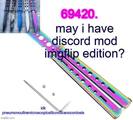 69420's butterfly knife temp (thx ritz) | may i have discord mod imgflip edition? idk
pneumonoultramicroscopicsilicovolcanoconiosis | image tagged in 69420's butterfly knife temp thx ritz | made w/ Imgflip meme maker