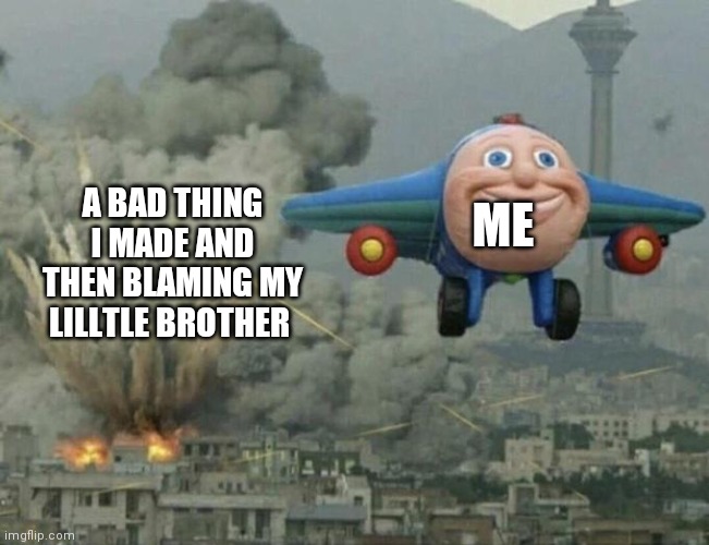 Finnaly posting something | A BAD THING I MADE AND THEN BLAMING MY LILLTLE BROTHER; ME | image tagged in plane flying from explosions,family,meme,funny | made w/ Imgflip meme maker