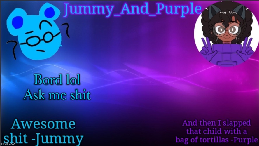 Jummy and Purple temp bcuz bord | Bord lol
Ask me shit | image tagged in jummy and purple temp bcuz bord | made w/ Imgflip meme maker