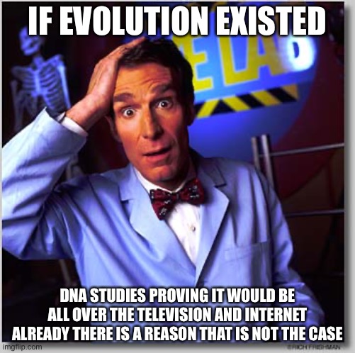 Bill Nye The Science Guy |  IF EVOLUTION EXISTED; DNA STUDIES PROVING IT WOULD BE ALL OVER THE TELEVISION AND INTERNET ALREADY THERE IS A REASON THAT IS NOT THE CASE | image tagged in memes,bill nye the science guy,science,stupid people,facts | made w/ Imgflip meme maker