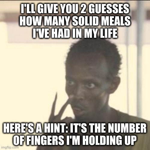 I told him to eat dirt. He told me he had dirt for breakfast. ¯\_(ツ)_/¯ | I'LL GIVE YOU 2 GUESSES
HOW MANY SOLID MEALS
I'VE HAD IN MY LIFE; HERE'S A HINT: IT'S THE NUMBER
OF FINGERS I'M HOLDING UP | image tagged in memes,look at me | made w/ Imgflip meme maker