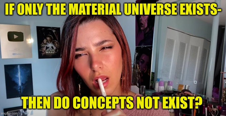 Deep Thinking Girl | IF ONLY THE MATERIAL UNIVERSE EXISTS-; THEN DO CONCEPTS NOT EXIST? | image tagged in glow asmr,deep thinking,philosophy,universe,wtf | made w/ Imgflip meme maker