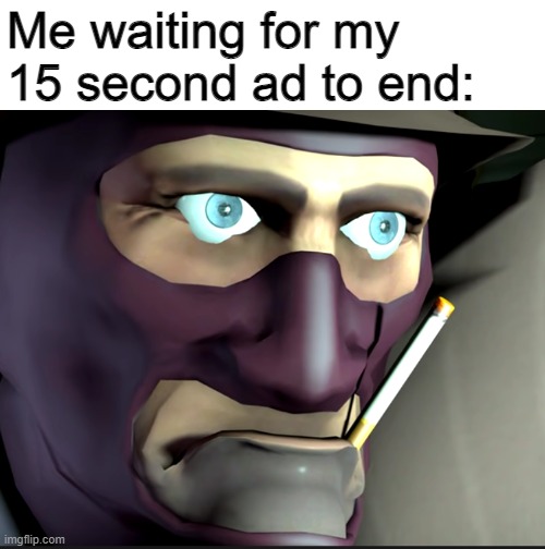 Petition to remove unskippable 15 second ads from youtube |  Me waiting for my 15 second ad to end: | image tagged in tf2,youtube,fun,memes,oh wow are you actually reading these tags | made w/ Imgflip meme maker