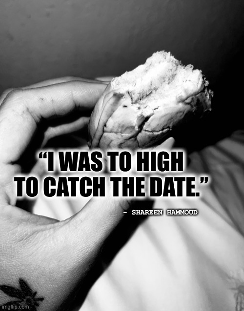 Power | “I WAS TO HIGH TO CATCH THE DATE.”; - SHAREEN HAMMOUD | image tagged in power,memes,quotes,inspire,mental health,judge | made w/ Imgflip meme maker